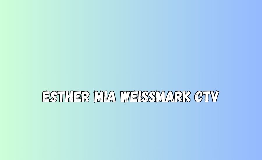 esther mia weissmark ctv